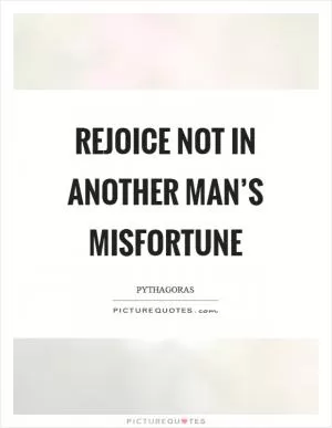 Rejoice not in another man’s misfortune Picture Quote #1