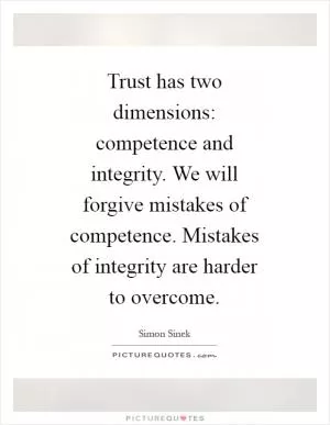 Trust has two dimensions: competence and integrity. We will forgive mistakes of competence. Mistakes of integrity are harder to overcome Picture Quote #1