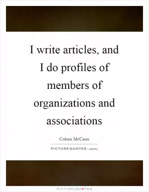 I write articles, and I do profiles of members of organizations and associations Picture Quote #1