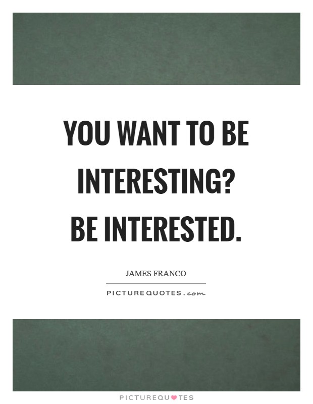 You want to be interesting? Be interested Picture Quote #1