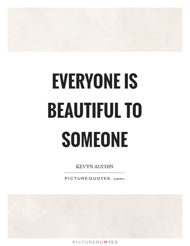 Everyone is beautiful to someone Picture Quote #1