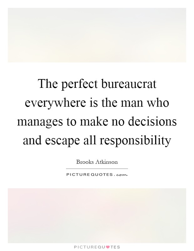 The perfect bureaucrat everywhere is the man who manages to make no decisions and escape all responsibility Picture Quote #1