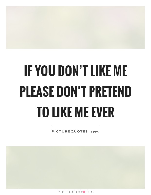 If you don't like me please don't pretend to like me ever Picture Quote #1