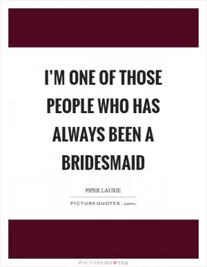 I’m one of those people who has always been a bridesmaid Picture Quote #1