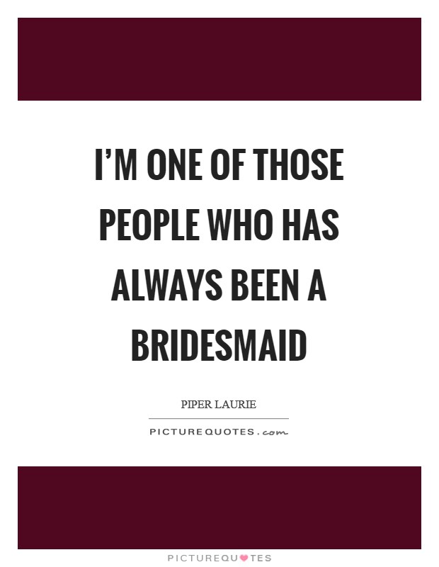 I'm one of those people who has always been a bridesmaid Picture Quote #1