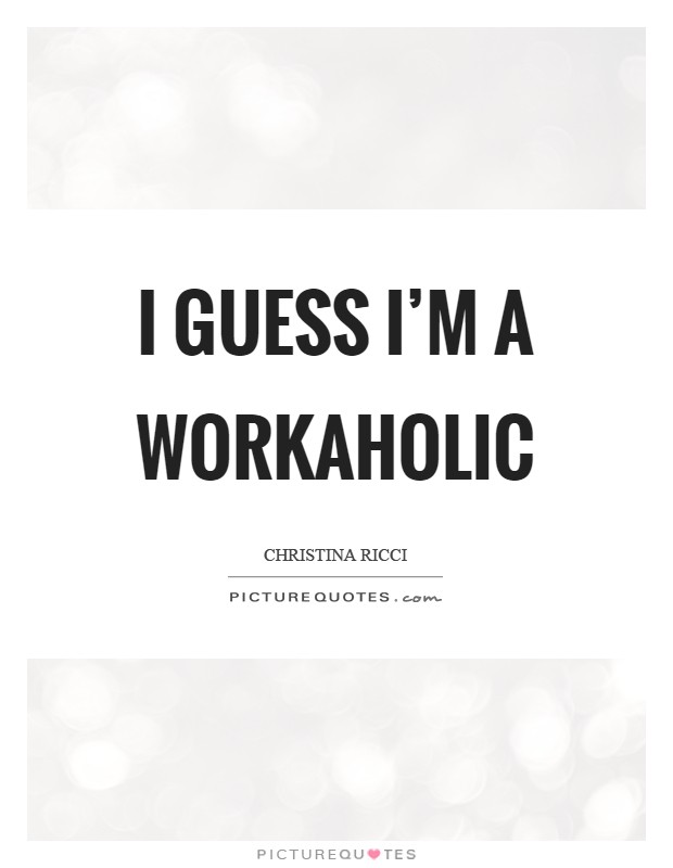 I guess I'm a workaholic Picture Quote #1
