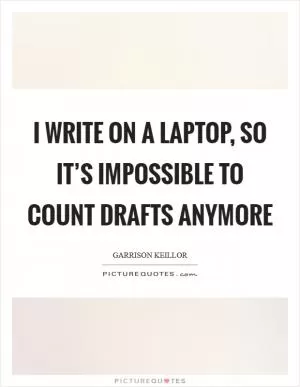 I write on a laptop, so it’s impossible to count drafts anymore Picture Quote #1
