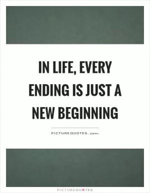 In life, every ending is just a new beginning Picture Quote #1