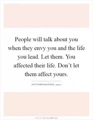 People will talk about you when they envy you and the life you lead. Let them. You affected their life. Don’t let them affect yours Picture Quote #1