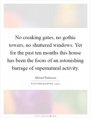 No creaking gates, no gothic towers, no shuttered windows. Yet for the past ten months this house has been the focus of an astonishing barrage of supernatural activity Picture Quote #1