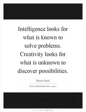 Intelligence looks for what is known to solve problems. Creativity looks for what is unknown to discover possibilities Picture Quote #1