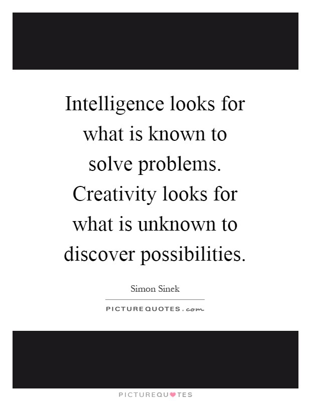 Intelligence looks for what is known to solve problems. Creativity looks for what is unknown to discover possibilities Picture Quote #1