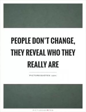 People don’t change, they reveal who they really are Picture Quote #1