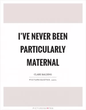 I’ve never been particularly maternal Picture Quote #1