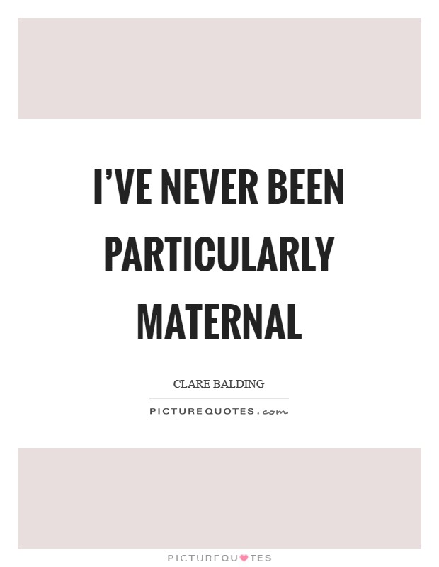 I've never been particularly maternal Picture Quote #1