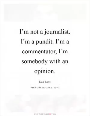 I’m not a journalist. I’m a pundit. I’m a commentator, I’m somebody with an opinion Picture Quote #1