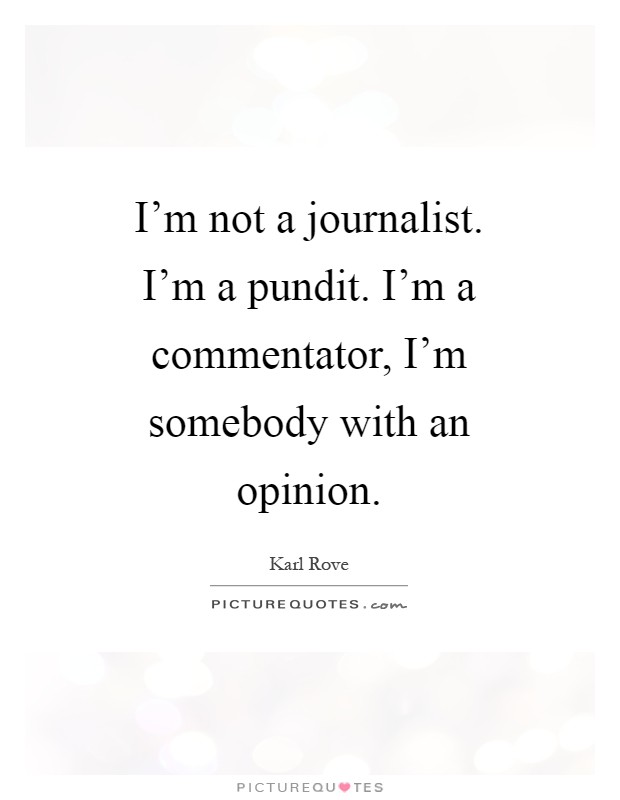 I'm not a journalist. I'm a pundit. I'm a commentator, I'm somebody with an opinion Picture Quote #1