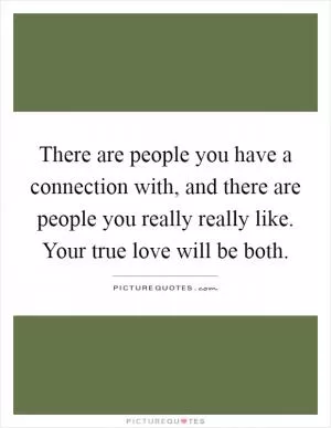 There are people you have a connection with, and there are people you really really like. Your true love will be both Picture Quote #1