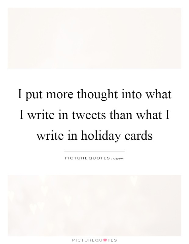 I put more thought into what I write in tweets than what I write in holiday cards Picture Quote #1