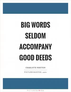 Big words seldom accompany good deeds Picture Quote #1