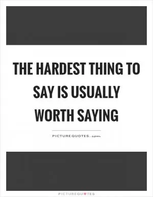 The hardest thing to say is usually worth saying Picture Quote #1