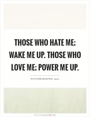 Those who hate me; wake me up. Those who love me; power me up Picture Quote #1