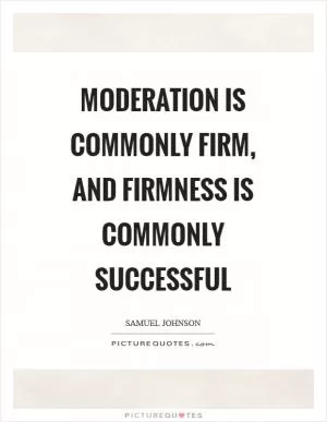 Moderation is commonly firm, and firmness is commonly successful Picture Quote #1