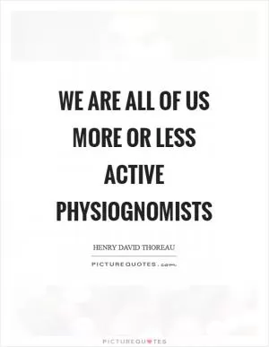 We are all of us more or less active physiognomists Picture Quote #1