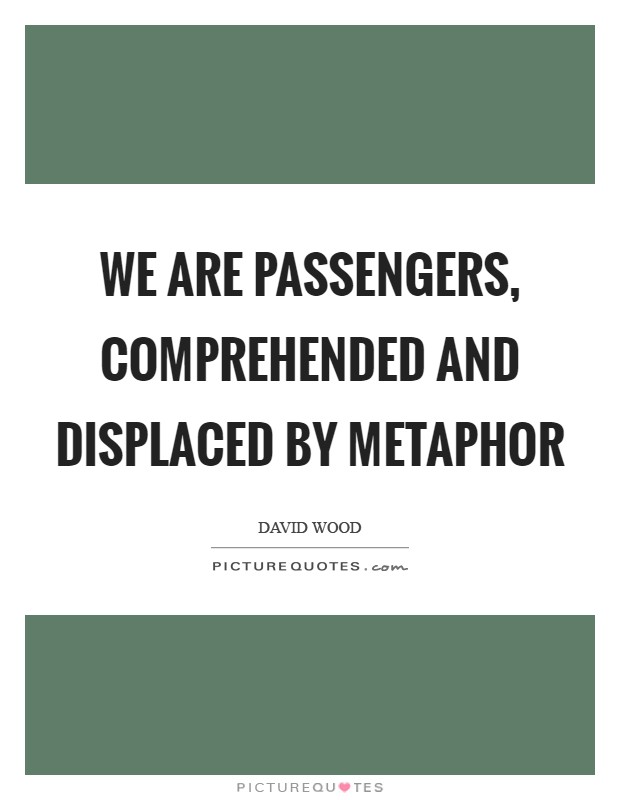 We are passengers, comprehended and displaced by metaphor Picture Quote #1