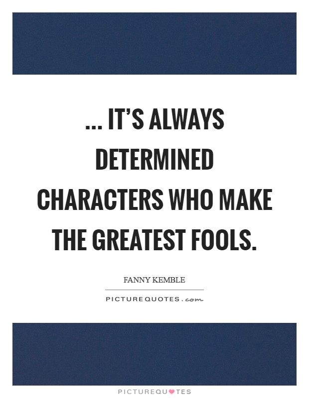 ... it's always determined characters who make the greatest fools Picture Quote #1