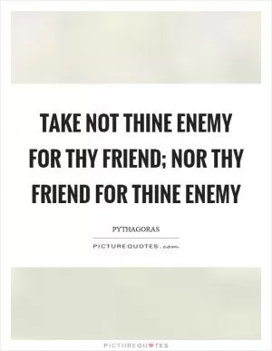 Take not thine enemy for thy friend; nor thy friend for thine enemy Picture Quote #1