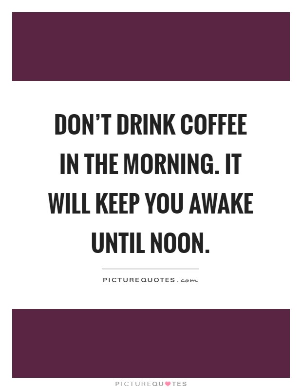 Don't drink coffee in the morning. It will keep you awake until noon Picture Quote #1