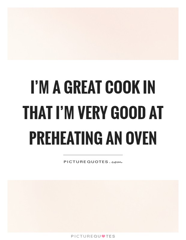 I'm a great cook in that I'm very good at preheating an oven Picture Quote #1