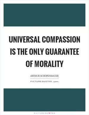 Universal compassion is the only guarantee of morality Picture Quote #1