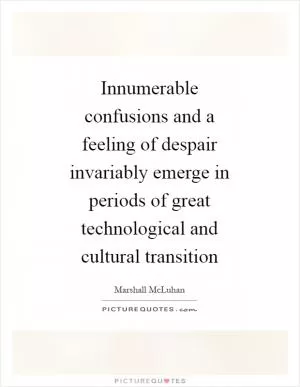 Innumerable confusions and a feeling of despair invariably emerge in periods of great technological and cultural transition Picture Quote #1