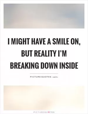 I might have a smile on, but reality I’m breaking down inside Picture Quote #1