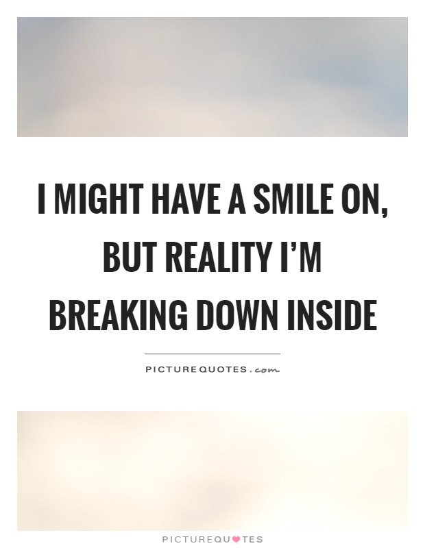 I might have a smile on, but reality I'm breaking down inside Picture Quote #1