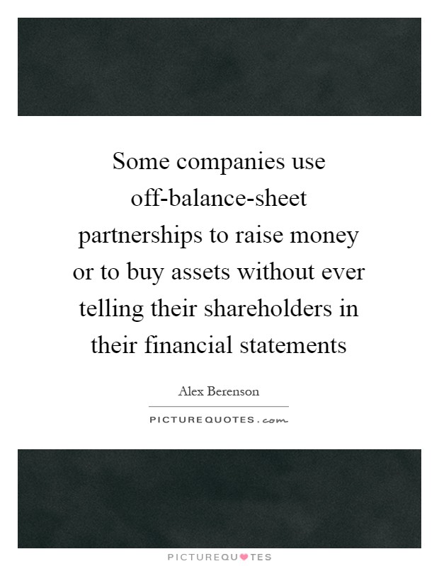 Some companies use off-balance-sheet partnerships to raise money or to buy assets without ever telling their shareholders in their financial statements Picture Quote #1