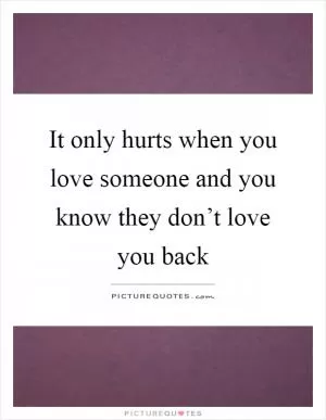 It only hurts when you love someone and you know they don’t love you back Picture Quote #1
