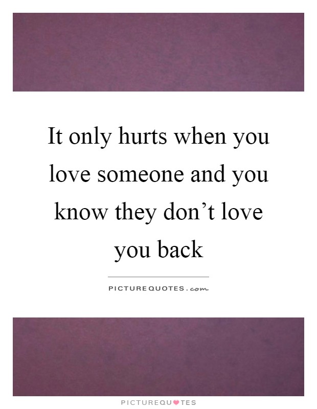 It only hurts when you love someone and you know they don't love you back Picture Quote #1