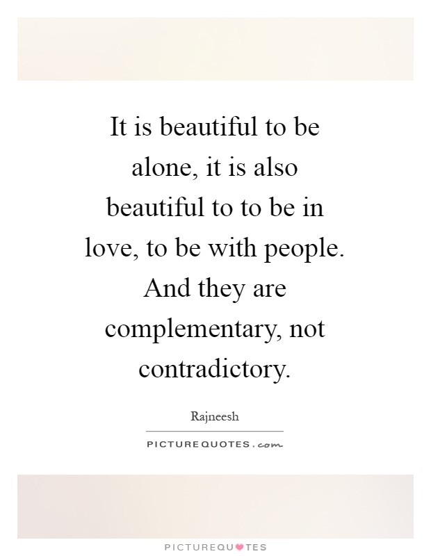It is beautiful to be alone, it is also beautiful to to be in love, to be with people. And they are complementary, not contradictory Picture Quote #1