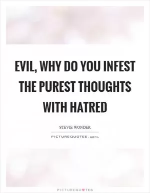 Evil, why do you infest the purest thoughts with hatred Picture Quote #1