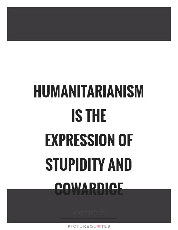 Humanitarianism is the expression of stupidity and cowardice Picture Quote #1