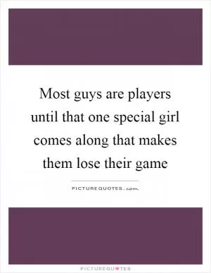 Most guys are players until that one special girl comes along that makes them lose their game Picture Quote #1