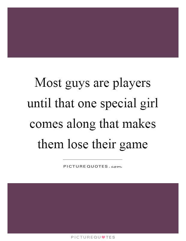 Most guys are players until that one special girl comes along that makes them lose their game Picture Quote #1
