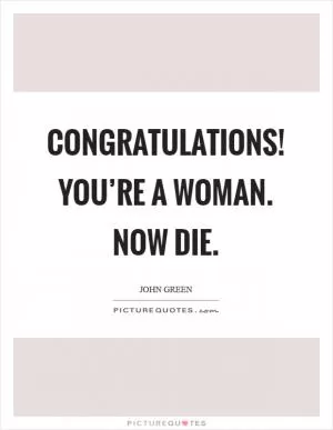 Congratulations! You’re a woman. Now die Picture Quote #1