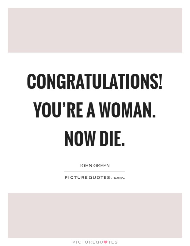 Congratulations! You're a woman. Now die Picture Quote #1