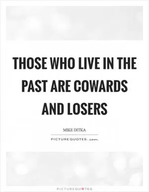 Those who live in the past are cowards and losers Picture Quote #1