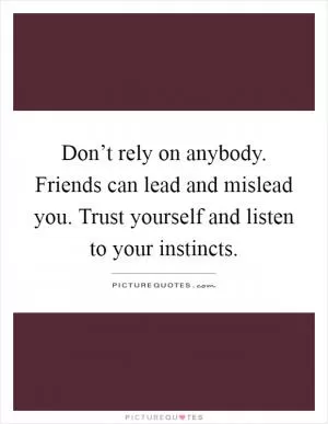 Don’t rely on anybody. Friends can lead and mislead you. Trust yourself and listen to your instincts Picture Quote #1