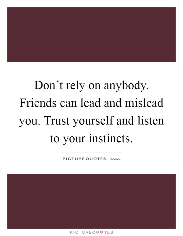 Don't rely on anybody. Friends can lead and mislead you. Trust yourself and listen to your instincts Picture Quote #1